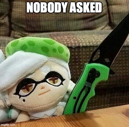 Marie plush with a knife | NOBODY ASKED | image tagged in marie plush with a knife | made w/ Imgflip meme maker