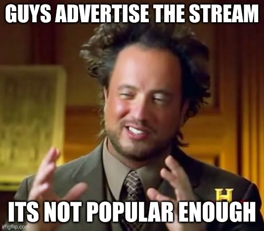 Ancient Aliens | GUYS ADVERTISE THE STREAM; ITS NOT POPULAR ENOUGH | image tagged in memes,ancient aliens | made w/ Imgflip meme maker