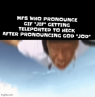 Just a meme I made (I'm athiest btw) | MFS WHO PRONOUNCE GIF "JIF" GETTING TELEPORTED TO HECK AFTER PRONOUNCING GOD "JOD" | image tagged in gifs,funny,imgflip,fun,upvote,memes | made w/ Imgflip video-to-gif maker