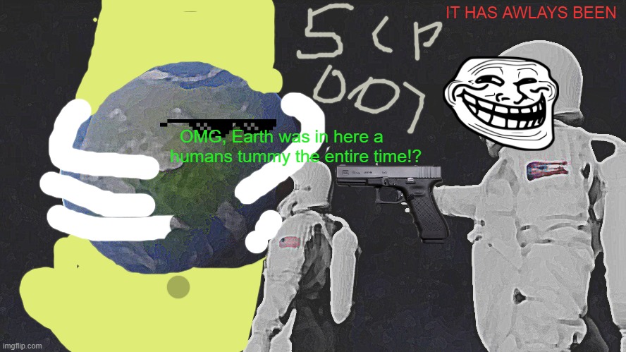 SCP 007 AND BEINGS ON IT | IT HAS AWLAYS BEEN; OMG, Earth was in here a humans tummy the entire time!? | image tagged in memes,always has been | made w/ Imgflip meme maker