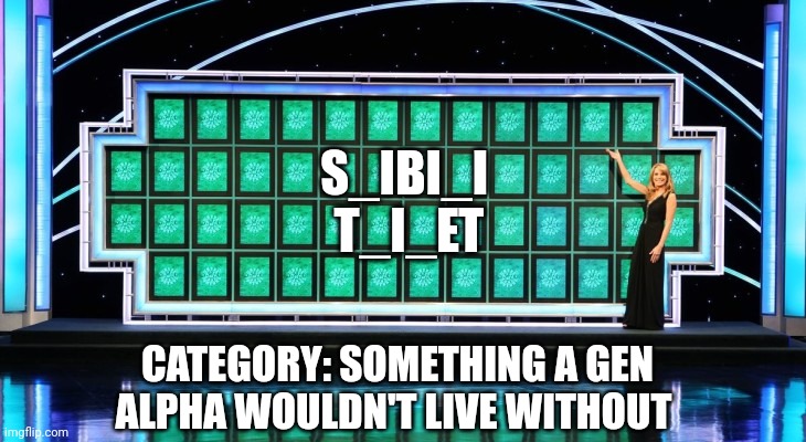 Hint: It's every Gen Alpha's spirit animal | S_IBI_I 
T_I_ET; CATEGORY: SOMETHING A GEN ALPHA WOULDN'T LIVE WITHOUT | image tagged in wheel of fortune,funny,gen alpha | made w/ Imgflip meme maker