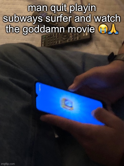 man quit playin subways surfer and watch the goddamn movie 😭🙏 | made w/ Imgflip meme maker