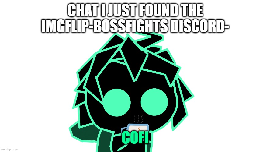 CHAT I JUST FOUND THE IMGFLIP-BOSSFIGHTS DISCORD-; COFI | made w/ Imgflip meme maker