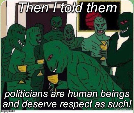 Reptillions laughing cartoon | Then I told them; politicians are human beings and deserve respect as such! | image tagged in reptillions laughing cartoon | made w/ Imgflip meme maker