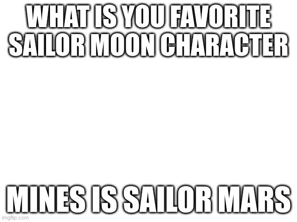 I also like chi chi from dragon ball | WHAT IS YOU FAVORITE SAILOR MOON CHARACTER; MINES IS SAILOR MARS | image tagged in blank white template,memes,anime,funny,sailor moon,characters | made w/ Imgflip meme maker