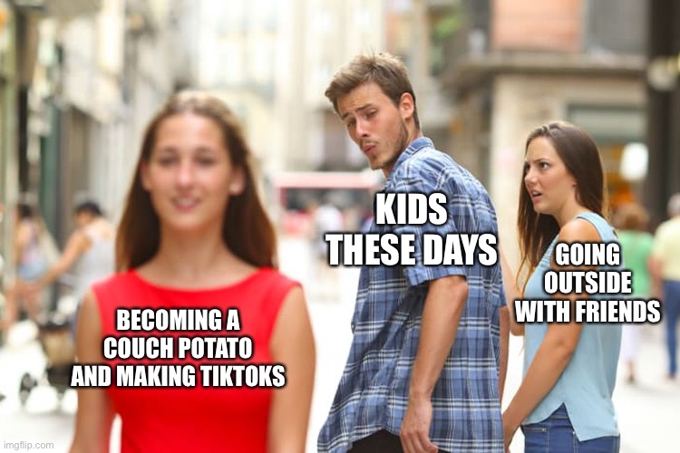 This is so true | KIDS THESE DAYS; GOING OUTSIDE WITH FRIENDS; BECOMING A COUCH POTATO AND MAKING TIKTOKS | image tagged in memes,distracted boyfriend | made w/ Imgflip meme maker