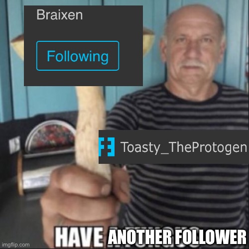 have a fungus | ANOTHER FOLLOWER | image tagged in have a fungus | made w/ Imgflip meme maker