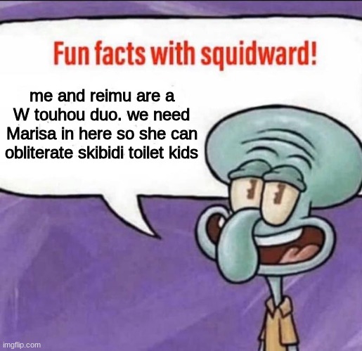 Can some one change their to Marisa we need her to get rid of skibidi toilet kids in this stream and make them mad | me and reimu are a W touhou duo. we need Marisa in here so she can obliterate skibidi toilet kids | image tagged in fun facts with squidward,memes,duo,cool,funny,skibidi toilet | made w/ Imgflip meme maker