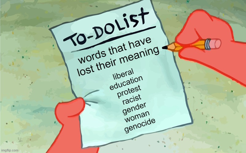 Communist Still Means Communist Though | words that have lost their meaning; liberal
education
protest
racist
gender
woman
genocide | image tagged in patrick to do list actually blank,communism | made w/ Imgflip meme maker