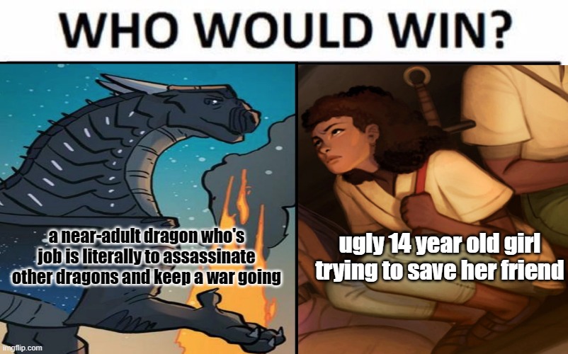 Murderbasket (Deathbringer) versus Wren | ugly 14 year old girl trying to save her friend; a near-adult dragon who's job is literally to assassinate other dragons and keep a war going | image tagged in who would win,wings of fire,wof,dragons,books | made w/ Imgflip meme maker
