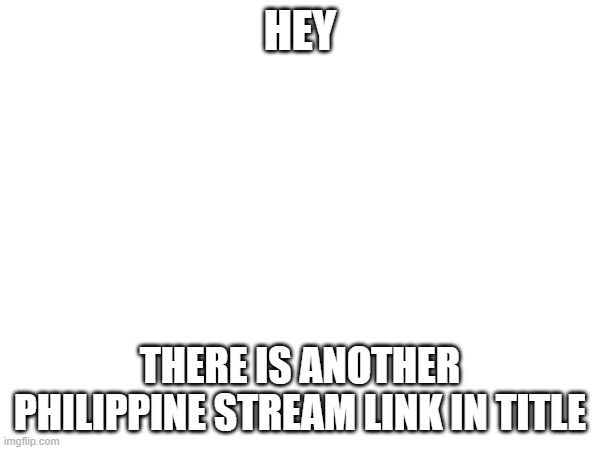 imgflip.com/m/philippine_stream | HEY; THERE IS ANOTHER PHILIPPINE STREAM LINK IN TITLE | image tagged in hey,boi | made w/ Imgflip meme maker