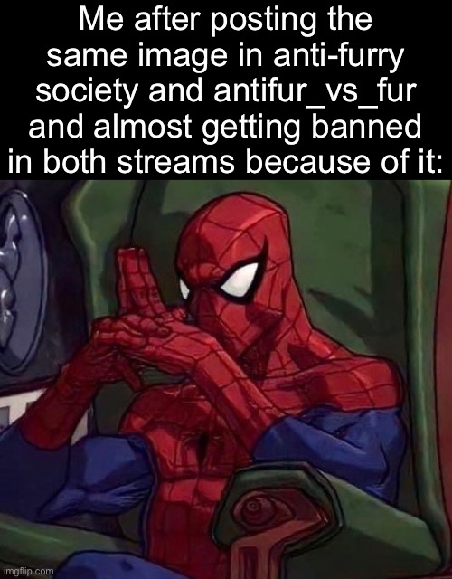 Society moment | Me after posting the same image in anti-furry society and antifur_vs_fur and almost getting banned in both streams because of it: | made w/ Imgflip meme maker