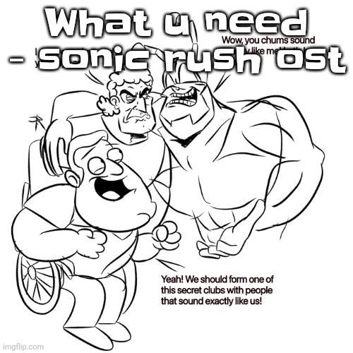 Yuh | What u need - sonic rush ost | image tagged in real | made w/ Imgflip meme maker