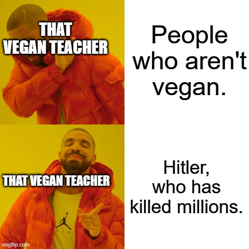 Drake Hotline Bling Meme | People who aren't vegan. Hitler, who has killed millions. THAT VEGAN TEACHER THAT VEGAN TEACHER | image tagged in memes,drake hotline bling | made w/ Imgflip meme maker