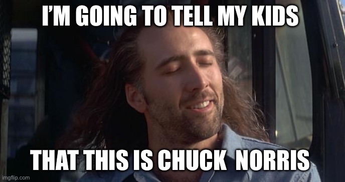Chuck Norris | I’M GOING TO TELL MY KIDS; THAT THIS IS CHUCK  NORRIS | image tagged in nic cage feels good,chuck norris approves,chuck norris | made w/ Imgflip meme maker