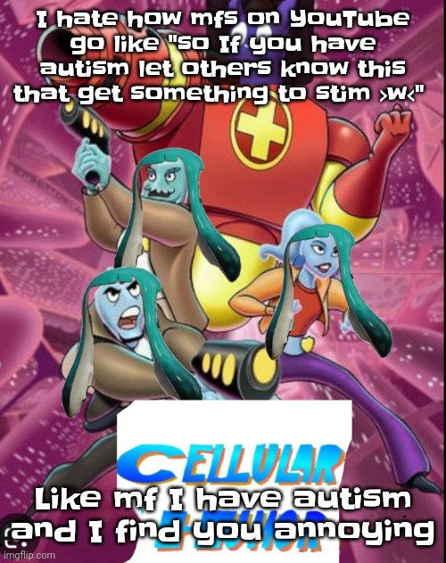 Like bro autism is just some lil chemical changes in yo brain its not quirky 50% of mfs have it | I hate how mfs on YouTube go like "so If you have autism let others know this that get something to stim >w<"; Like mf I have autism and I find you annoying | image tagged in cellular humor lore | made w/ Imgflip meme maker