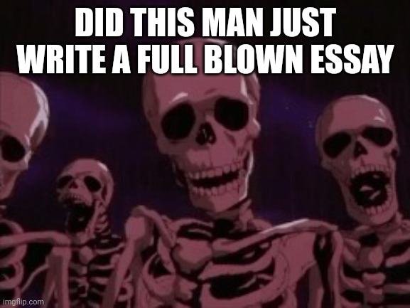 Berserk Roast Skeletons | DID THIS MAN JUST WRITE A FULL BLOWN ESSAY | image tagged in berserk roast skeletons | made w/ Imgflip meme maker