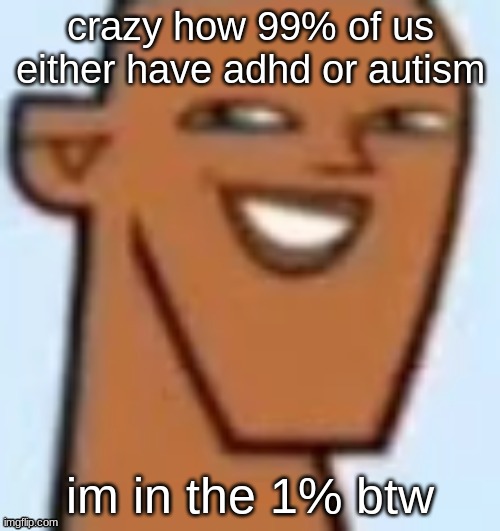 justin | crazy how 99% of us either have adhd or autism; im in the 1% btw | image tagged in justin | made w/ Imgflip meme maker