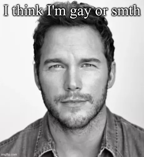 and not just bc Luigi is the hottest man in fiction | I think I'm gay or smth | image tagged in chris pratt mario | made w/ Imgflip meme maker