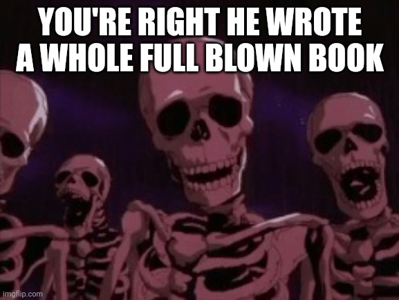 Berserk Roast Skeletons | YOU'RE RIGHT HE WROTE A WHOLE FULL BLOWN BOOK | image tagged in berserk roast skeletons | made w/ Imgflip meme maker