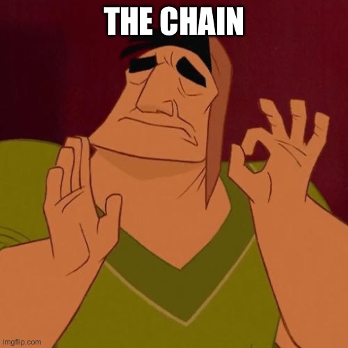 When X just right | THE CHAIN | image tagged in when x just right | made w/ Imgflip meme maker