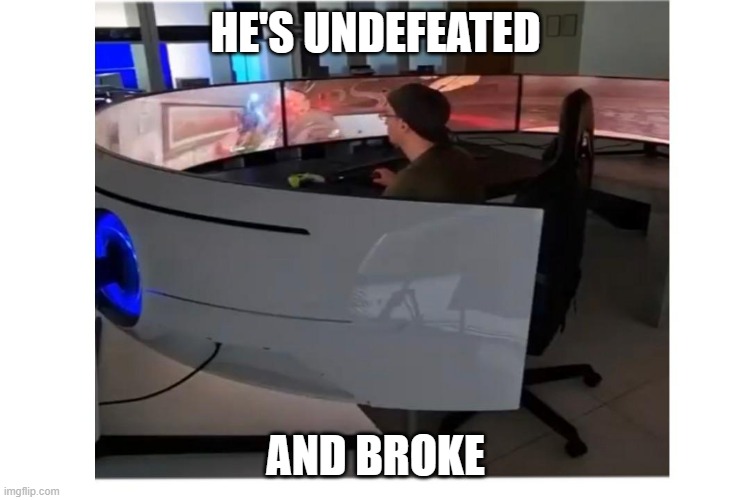 memes by Brad - A great gaming computer - humor | HE'S UNDEFEATED; AND BROKE | image tagged in funny,gaming,pc gaming,computer games,video games,humor | made w/ Imgflip meme maker