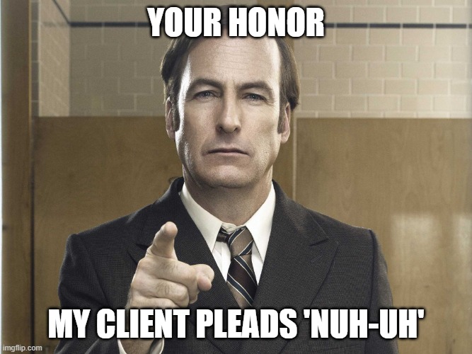 Saul Goodman Better Call Saul | YOUR HONOR MY CLIENT PLEADS 'NUH-UH' | image tagged in saul goodman better call saul | made w/ Imgflip meme maker