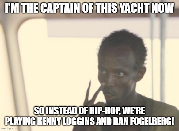 I'm The Captain Now Yacht Rock | I'M THE CAPTAIN OF THIS YACHT NOW; SO INSTEAD OF HIP-HOP, WE'RE PLAYING KENNY LOGGINS AND DAN FOGELBERG! | image tagged in memes,i'm the captain now,yacht rock,kenny loggins,dan fogelberg,rap sucks | made w/ Imgflip meme maker