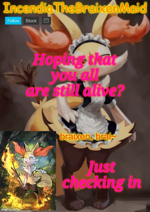 ~IncendiaTheBraixenMaid~ | Hoping that you all are still alive? Just checking in | image tagged in incendiathebraixenmaid | made w/ Imgflip meme maker