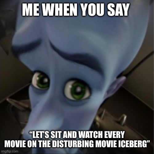 movie iceberg! | ME WHEN YOU SAY; “LET’S SIT AND WATCH EVERY MOVIE ON THE DISTURBING MOVIE ICEBERG” | image tagged in megamind peeking | made w/ Imgflip meme maker