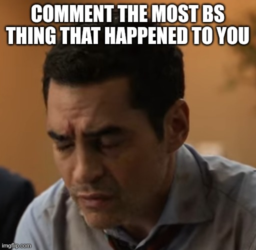 Concerned Face | COMMENT THE MOST BS THING THAT HAPPENED TO YOU | image tagged in concerned face | made w/ Imgflip meme maker