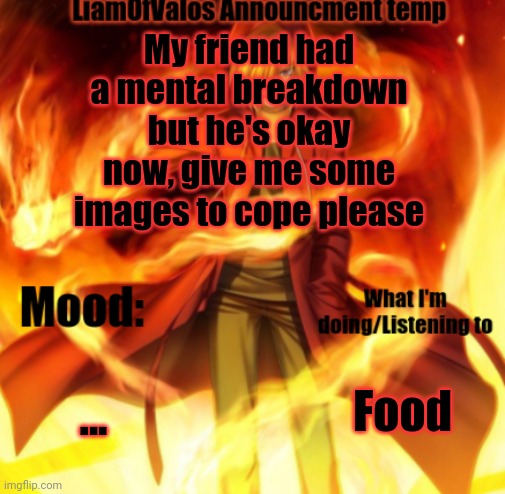 Only good images!!!!!!1!!!! | My friend had a mental breakdown but he's okay now, give me some images to cope please; ... Food | image tagged in liamofvalos announcement temp | made w/ Imgflip meme maker