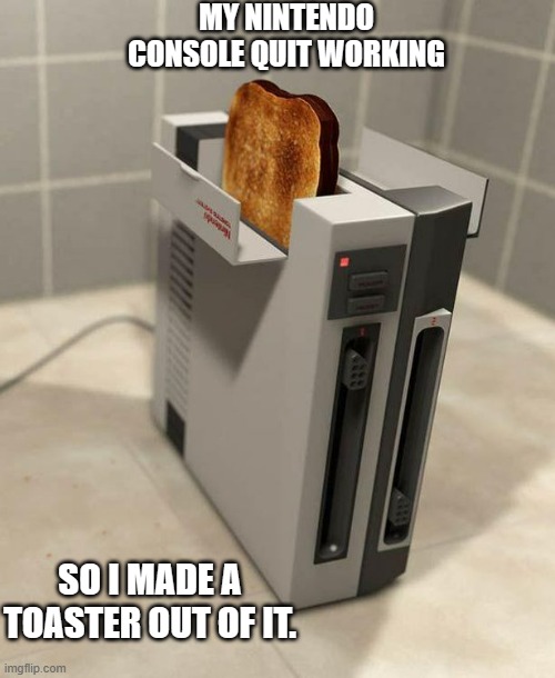 memes by Brad - I made a toaster out of my Nintendo console | MY NINTENDO CONSOLE QUIT WORKING; SO I MADE A TOASTER OUT OF IT. | image tagged in funny,gaming,nintendo,pc gaming,video games,computer games | made w/ Imgflip meme maker