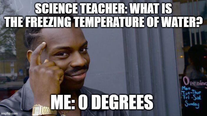 Roll Safe Think About It | SCIENCE TEACHER: WHAT IS THE FREEZING TEMPERATURE OF WATER? ME: 0 DEGREES | image tagged in memes,roll safe think about it | made w/ Imgflip meme maker