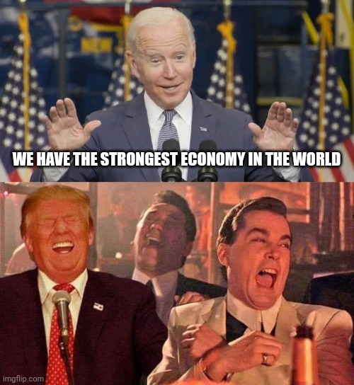 "Did I stutter ?" . . . Yes | WE HAVE THE STRONGEST ECONOMY IN THE WORLD | image tagged in cocky joe biden,trump good fellas laughing,joke biden,worst ever,cnn,jumping ship | made w/ Imgflip meme maker