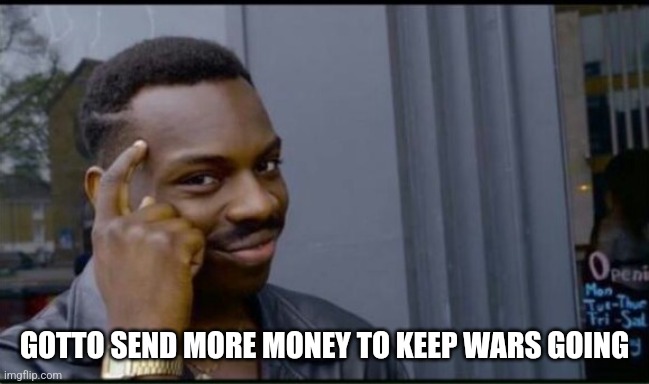 Thinking Black Man | GOTTO SEND MORE MONEY TO KEEP WARS GOING | image tagged in thinking black man | made w/ Imgflip meme maker