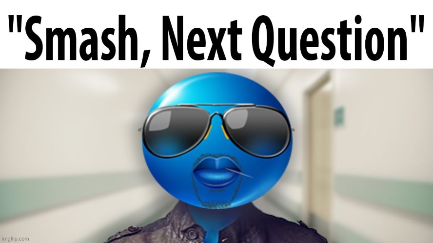 Smash, Next Question | image tagged in smash next question | made w/ Imgflip meme maker