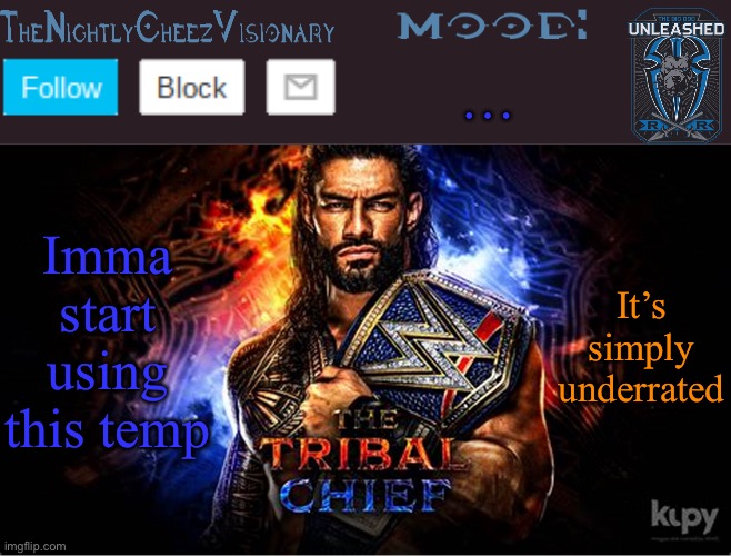 TheNightlyCheezVisionary Roman Reigns temp V2 | …; Imma start using this temp; It’s simply underrated | image tagged in thenightlycheezvisionary roman reigns temp v2 | made w/ Imgflip meme maker