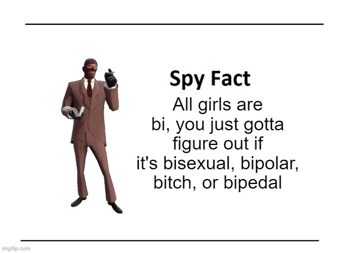 Spy Fact | All girls are bi, you just gotta figure out if it's bisexual, bipolar, bitch, or bipedal | image tagged in spy fact | made w/ Imgflip meme maker
