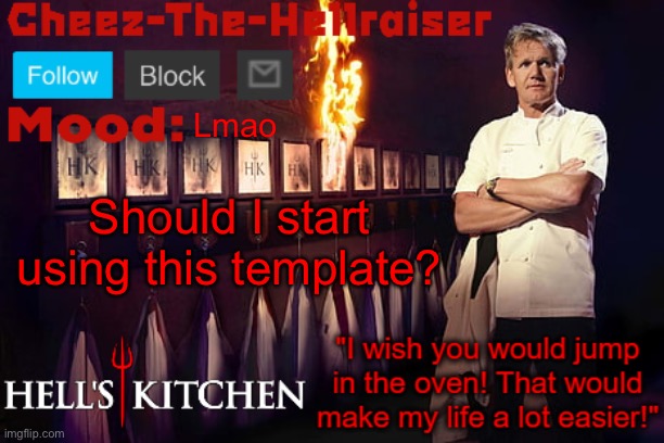 Cheez-The-Hellraiser Gordon Ramsay template v2 | Lmao; Should I start using this template? | image tagged in cheez-the-hellraiser gordon ramsay template v2 | made w/ Imgflip meme maker