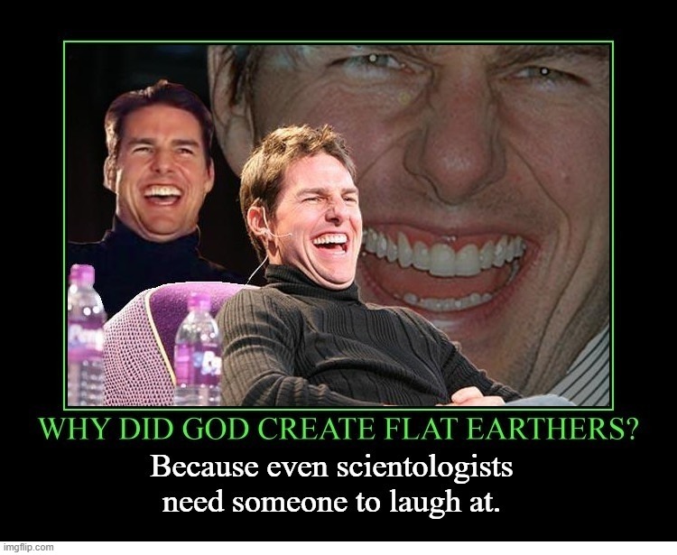 Why did God create Flat Earthers? | image tagged in flat earthers,scientology,the real scroll of truth,tom cruise laugh,stupid people be like,never go full retard | made w/ Imgflip meme maker