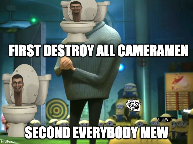 SKIPIDI | FIRST DESTROY ALL CAMERAMEN; SECOND EVERYBODY MEW | image tagged in in terms of money we have no money | made w/ Imgflip meme maker