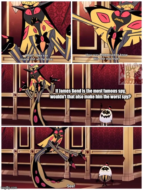 ‘Insert awesome title here’ | If James Bond is the most famous spy, wouldn't that also make him the worst spy? | image tagged in sir pentious they say insane shit all the time,hazbin hotel | made w/ Imgflip meme maker