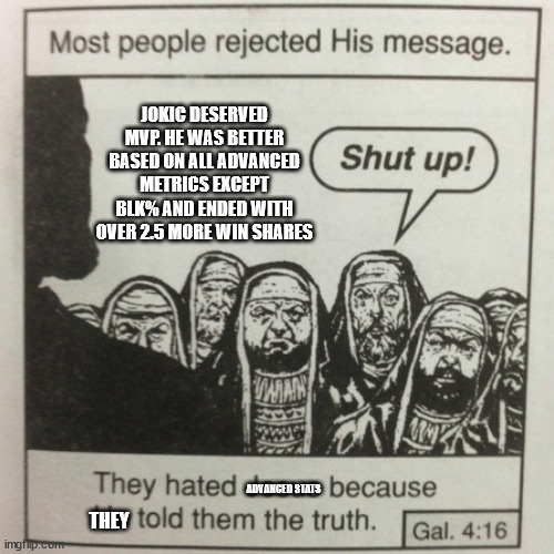 They hated jesus because he told them the truth | JOKIC DESERVED MVP. HE WAS BETTER BASED ON ALL ADVANCED METRICS EXCEPT BLK% AND ENDED WITH OVER 2.5 MORE WIN SHARES; ADVANCED STATS; THEY | image tagged in they hated jesus because he told them the truth | made w/ Imgflip meme maker