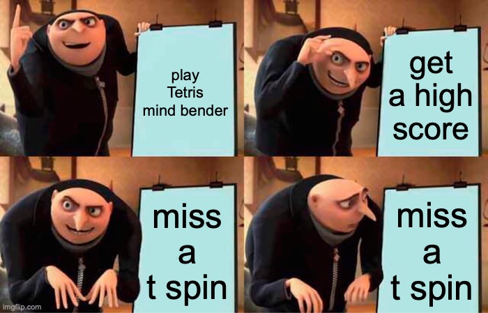 Gru's Plan | play Tetris mind bender; get a high score; miss a t spin; miss a t spin | image tagged in memes,gru's plan | made w/ Imgflip meme maker