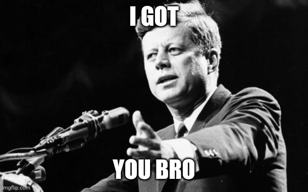 JFK | I GOT YOU BRO | image tagged in jfk | made w/ Imgflip meme maker