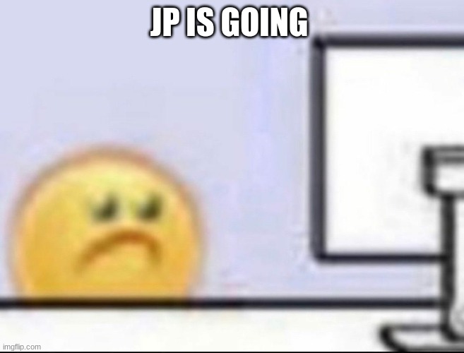 Zad | JP IS GOING | image tagged in zad | made w/ Imgflip meme maker