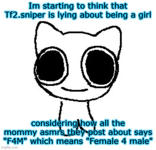 f4f asmrs exist ya know | Im starting to think that Tf2.sniper is lying about being a girl; considering how all the mommy asmrs they post about says "F4M" which means "Female 4 male" | image tagged in btw creature | made w/ Imgflip meme maker