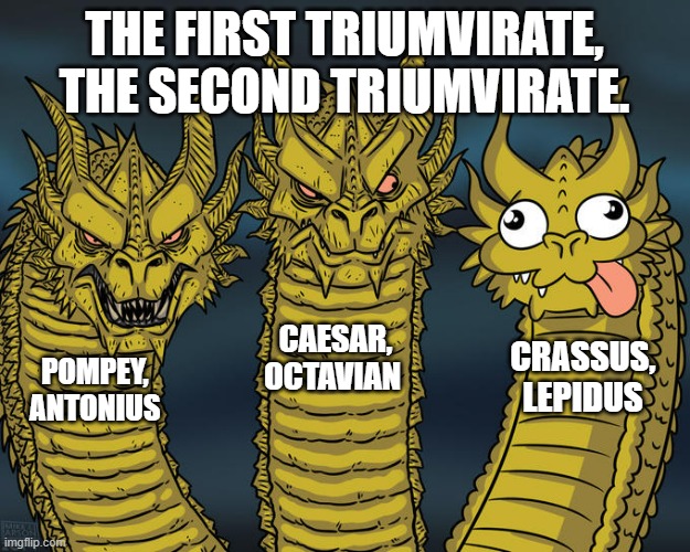 Three-headed Dragon | THE FIRST TRIUMVIRATE,
THE SECOND TRIUMVIRATE. CAESAR,
OCTAVIAN; CRASSUS,
LEPIDUS; POMPEY,
ANTONIUS | image tagged in three-headed dragon | made w/ Imgflip meme maker