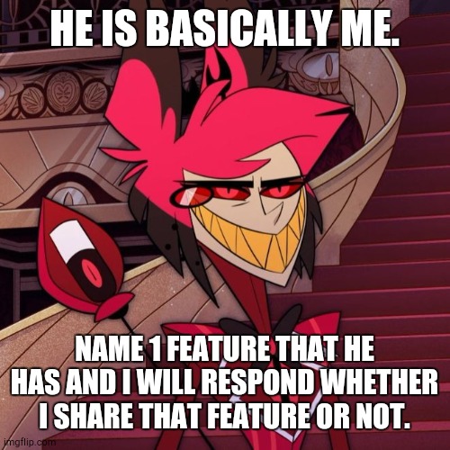 The second I saw him in the pilot, I knew. | HE IS BASICALLY ME. NAME 1 FEATURE THAT HE HAS AND I WILL RESPOND WHETHER I SHARE THAT FEATURE OR NOT. | image tagged in not gonna happen alastor | made w/ Imgflip meme maker